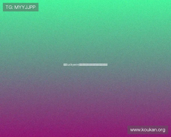 掌握luckywin技巧提升游戏胜率让你成为游戏中的幸运赢家 掌握luckywin技巧提升游戏胜率让你成为游戏中的幸运赢家
